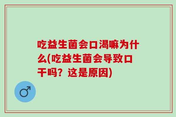 吃益生菌会口渴嘛为什么(吃益生菌会导致口干吗?这是原因) 吃益生菌会口渴嘛为什么(吃益生菌会导致口干吗?这是原因)
