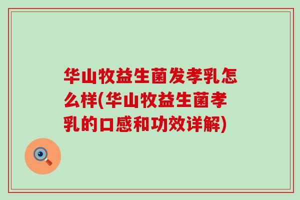 华山牧益生菌发孝乳怎么样(华山牧益生菌孝乳的口感和功效详解)