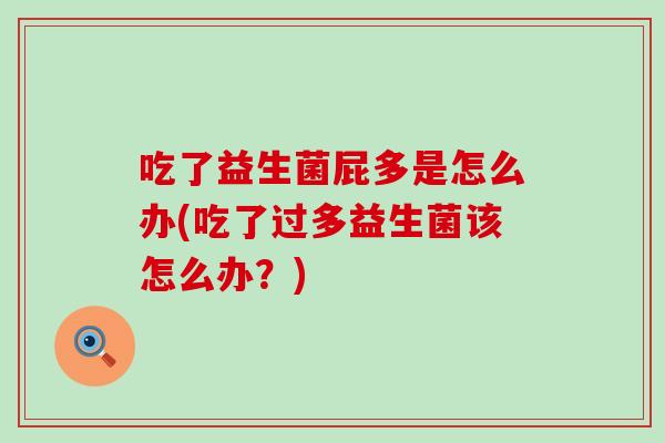 吃了益生菌屁多是怎么办(吃了过多益生菌该怎么办？)