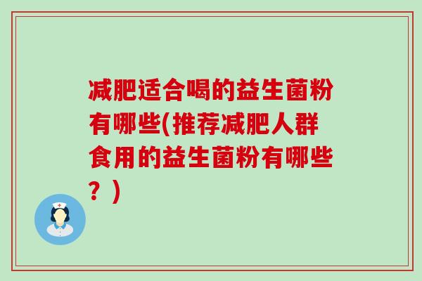 适合喝的益生菌粉有哪些(推荐人群食用的益生菌粉有哪些？)