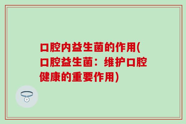 口腔内益生菌的作用(口腔益生菌：维护口腔健康的重要作用)
