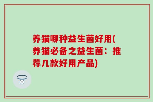 养猫哪种益生菌好用(养猫必备之益生菌：推荐几款好用产品)