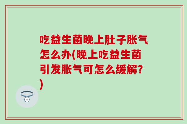 吃益生菌晚上肚子怎么办(晚上吃益生菌引发可怎么缓解？)