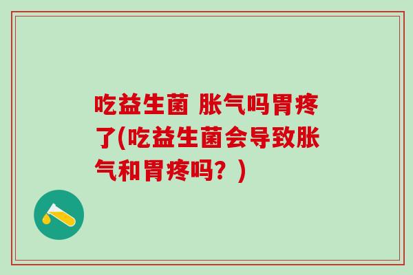吃益生菌 吗胃疼了(吃益生菌会导致和胃疼吗？)