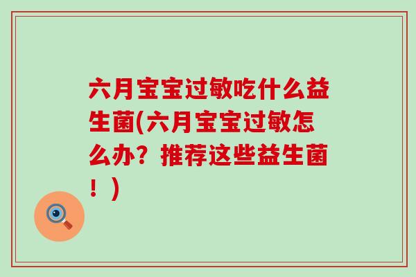 六月宝宝吃什么益生菌(六月宝宝怎么办？推荐这些益生菌！)