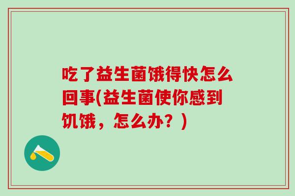 吃了益生菌饿得快怎么回事(益生菌使你感到饥饿，怎么办？)