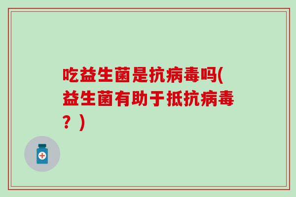 吃益生菌是抗吗(益生菌有助于抵抗？)