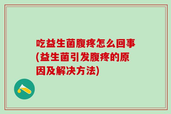 吃益生菌腹疼怎么回事(益生菌引发腹疼的原因及解决方法)