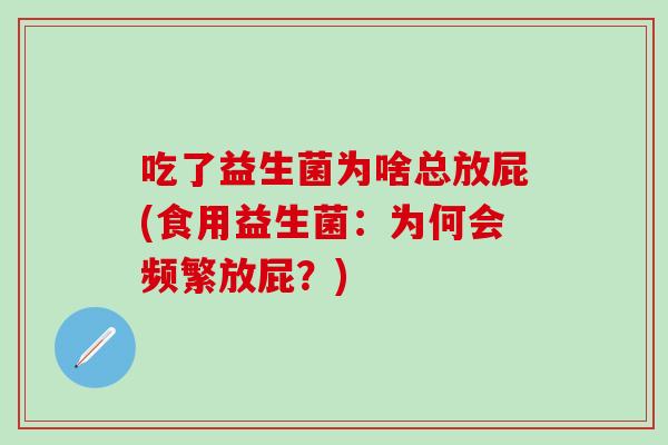 吃了益生菌为啥总放屁(食用益生菌：为何会频繁放屁？)