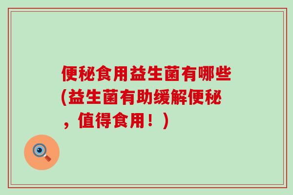 食用益生菌有哪些(益生菌有助缓解，值得食用！)