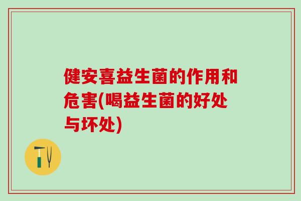 健安喜益生菌的作用和危害(喝益生菌的好处与坏处)