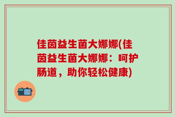 佳茵益生菌大娜娜(佳茵益生菌大娜娜：呵护肠道，助你轻松健康)