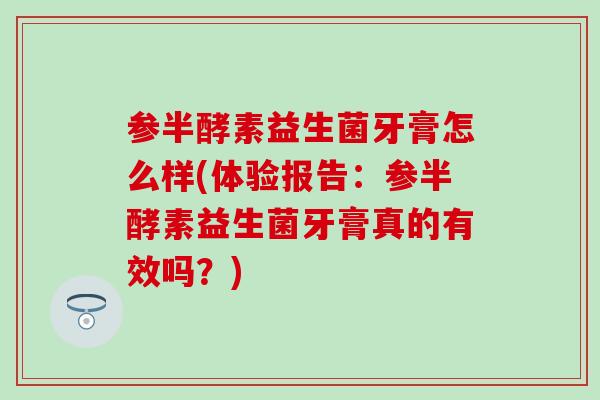 参半酵素益生菌牙膏怎么样(体验报告：参半酵素益生菌牙膏真的有效吗？)
