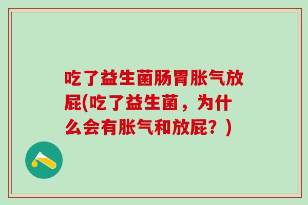 吃了益生菌肠胃放屁(吃了益生菌，为什么会有和放屁？)