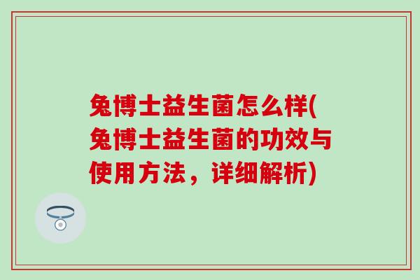 兔博士益生菌怎么样(兔博士益生菌的功效与使用方法，详细解析)