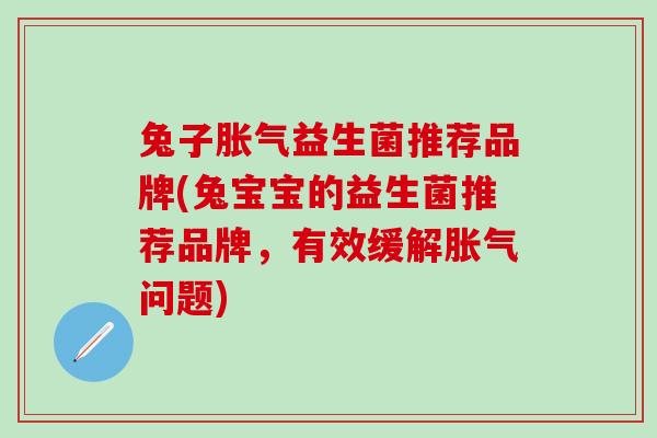兔子益生菌推荐品牌(兔宝宝的益生菌推荐品牌，有效缓解问题)