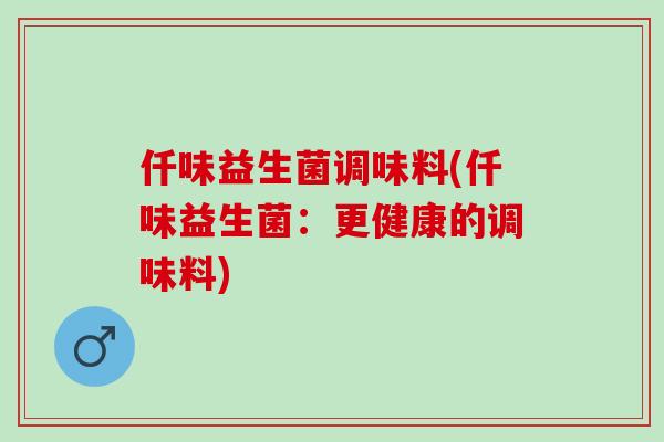 仟味益生菌调味料(仟味益生菌：更健康的调味料)