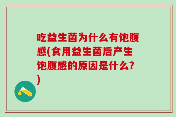 吃益生菌为什么有饱腹感(食用益生菌后产生饱腹感的原因是什么？)