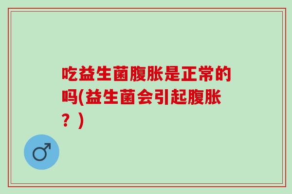 吃益生菌是正常的吗(益生菌会引起？)