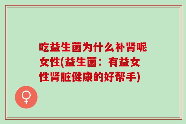 吃益生菌为什么补呢女性(益生菌：有益女性脏健康的好帮手)