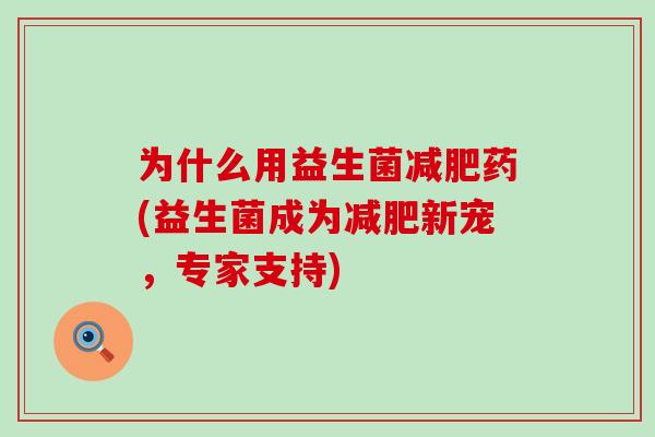 为什么用益生菌药(益生菌成为新宠，专家支持)