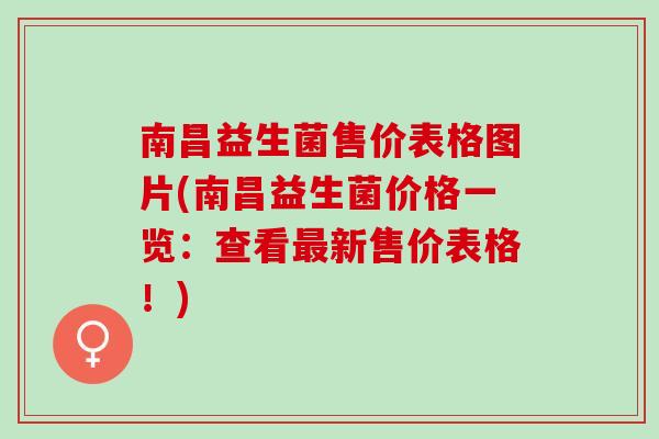 南昌益生菌售价表格图片(南昌益生菌价格一览：查看新售价表格！)