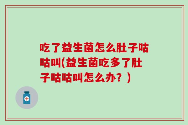 吃了益生菌怎么肚子咕咕叫(益生菌吃多了肚子咕咕叫怎么办？)