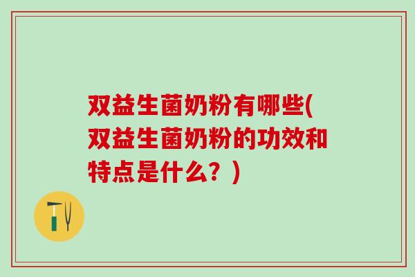 双益生菌奶粉有哪些(双益生菌奶粉的功效和特点是什么？)