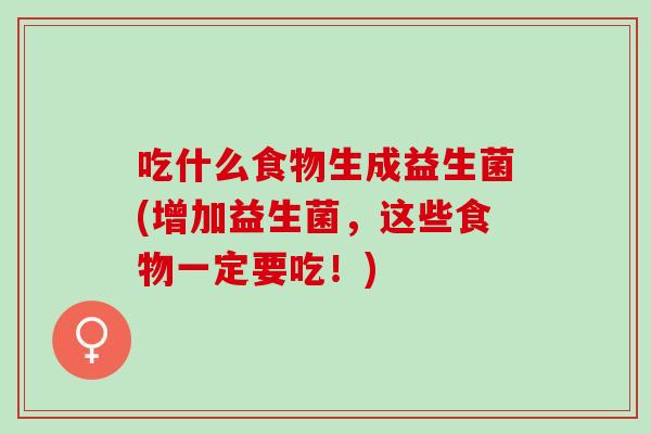 吃什么食物生成益生菌(增加益生菌，这些食物一定要吃！)