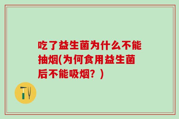 吃了益生菌为什么不能抽烟(为何食用益生菌后不能吸烟？)