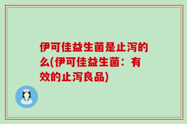 伊可佳益生菌是止泻的么(伊可佳益生菌：有效的止泻良品)