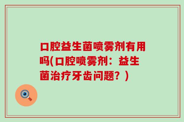 口腔益生菌喷雾剂有用吗(口腔喷雾剂：益生菌牙齿问题？)