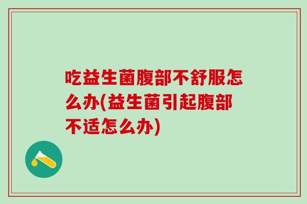 吃益生菌腹部不舒服怎么办(益生菌引起腹部不适怎么办)