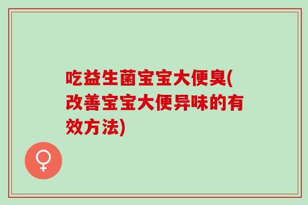吃益生菌宝宝大便臭(改善宝宝大便异味的有效方法)