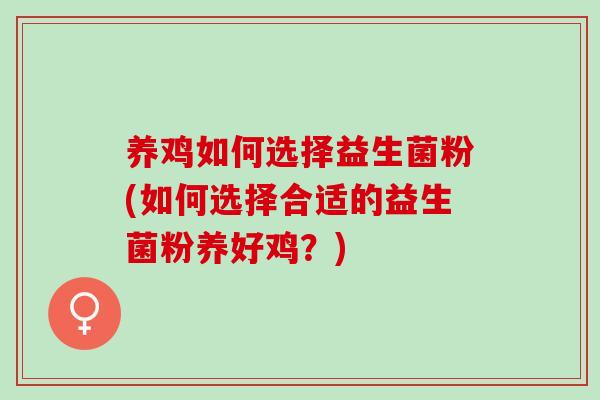 养鸡如何选择益生菌粉(如何选择合适的益生菌粉养好鸡？)