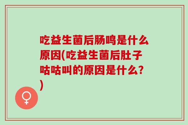 吃益生菌后肠鸣是什么原因(吃益生菌后肚子咕咕叫的原因是什么？)