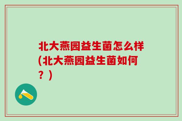 北大燕园益生菌怎么样(北大燕园益生菌如何？)
