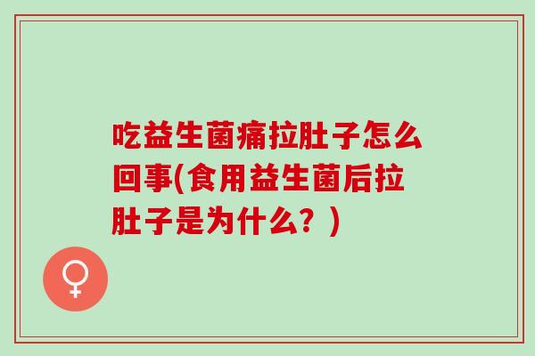 吃益生菌痛拉肚子怎么回事(食用益生菌后拉肚子是为什么？)