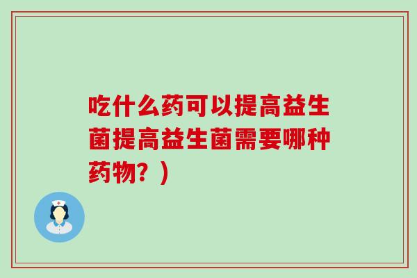 吃什么药可以提高益生菌提高益生菌需要哪种？)