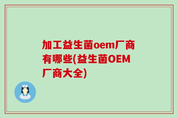 加工益生菌oem厂商有哪些(益生菌OEM厂商大全)