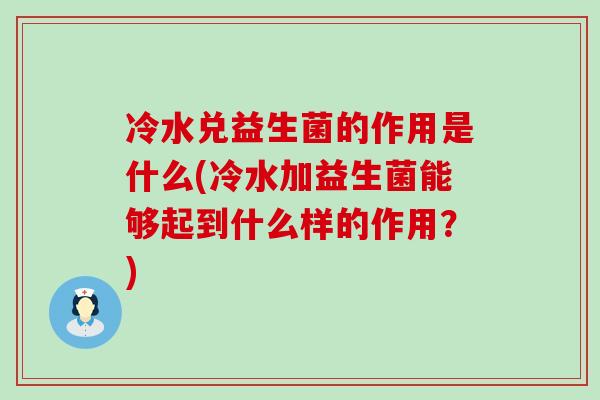 冷水兑益生菌的作用是什么(冷水加益生菌能够起到什么样的作用？)