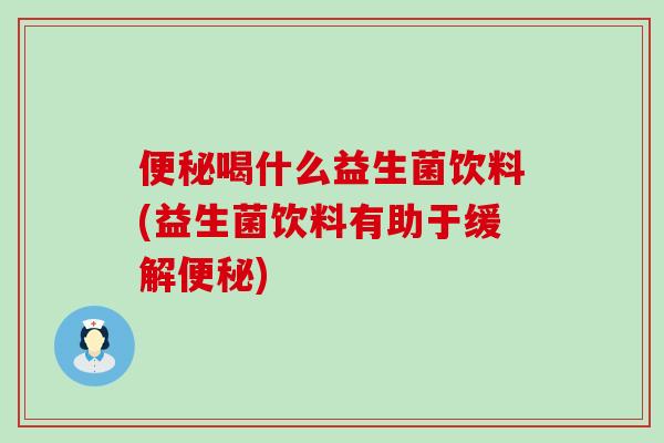 喝什么益生菌饮料(益生菌饮料有助于缓解)