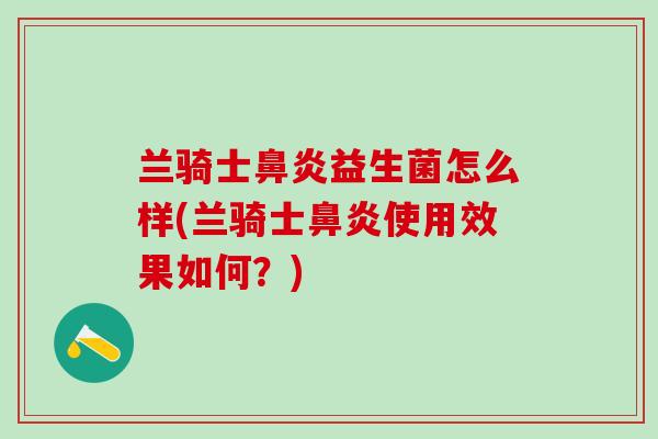 兰骑士益生菌怎么样(兰骑士使用效果如何？)