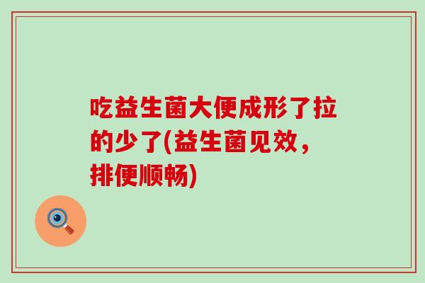 吃益生菌大便成形了拉的少了(益生菌见效，排便顺畅)