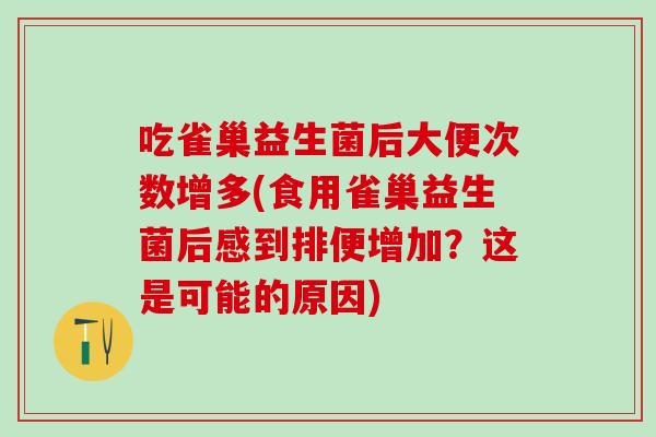 吃雀巢益生菌后大便次数增多(食用雀巢益生菌后感到排便增加？这是可能的原因)