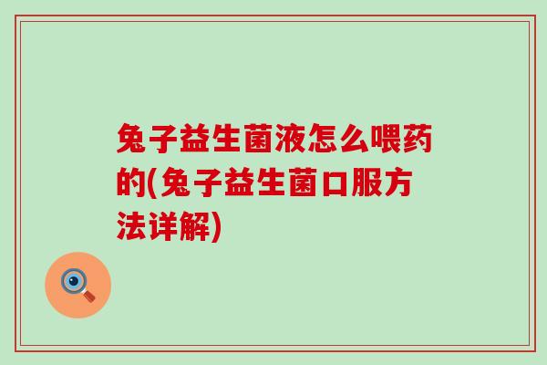 兔子益生菌液怎么喂药的(兔子益生菌口服方法详解)