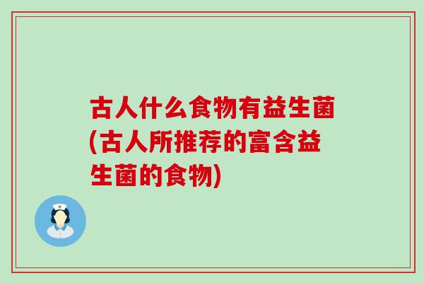 古人什么食物有益生菌(古人所推荐的富含益生菌的食物)