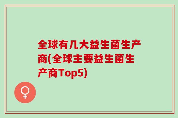 全球有几大益生菌生产商(全球主要益生菌生产商Top5)