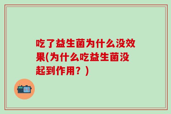 吃了益生菌为什么没效果(为什么吃益生菌没起到作用？)