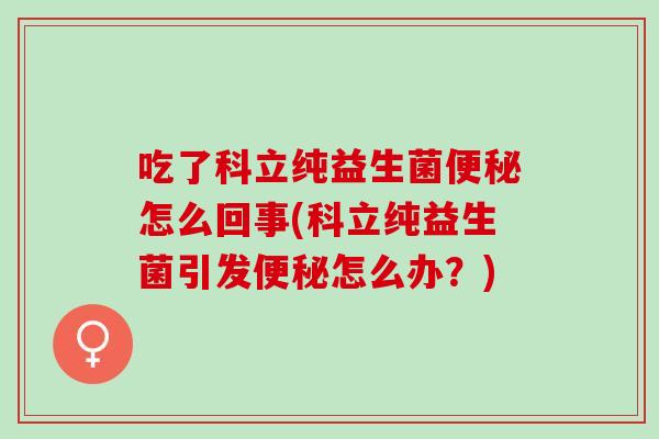 吃了科立纯益生菌怎么回事(科立纯益生菌引发怎么办？)